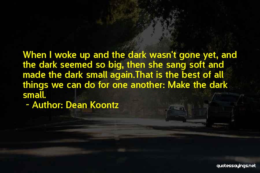 Dean Koontz Quotes: When I Woke Up And The Dark Wasn't Gone Yet, And The Dark Seemed So Big, Then She Sang Soft