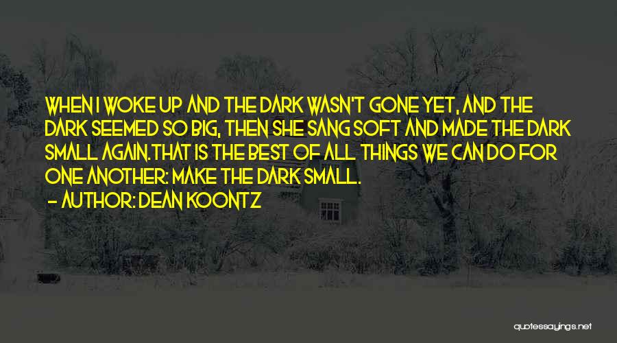 Dean Koontz Quotes: When I Woke Up And The Dark Wasn't Gone Yet, And The Dark Seemed So Big, Then She Sang Soft