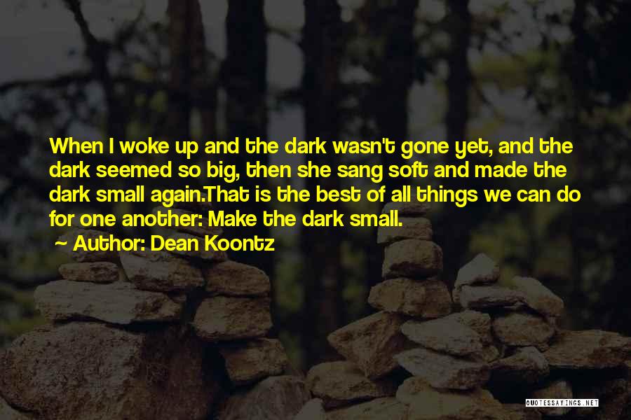 Dean Koontz Quotes: When I Woke Up And The Dark Wasn't Gone Yet, And The Dark Seemed So Big, Then She Sang Soft