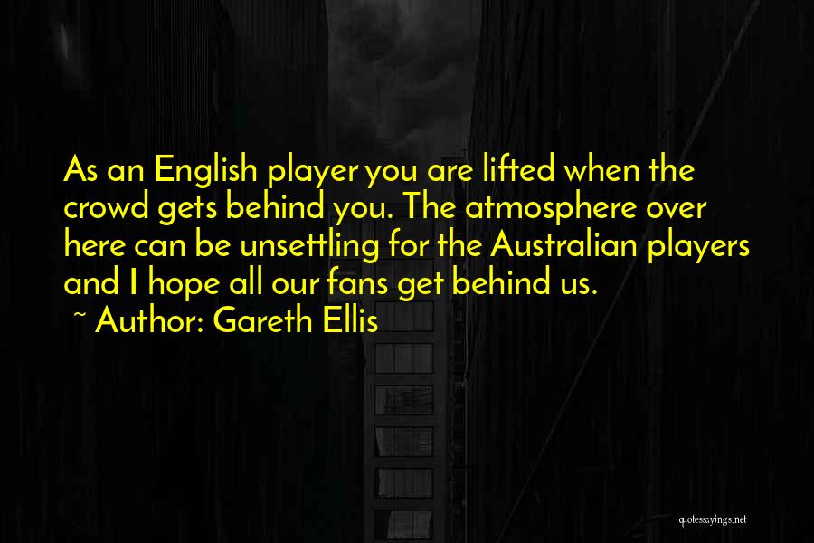 Gareth Ellis Quotes: As An English Player You Are Lifted When The Crowd Gets Behind You. The Atmosphere Over Here Can Be Unsettling