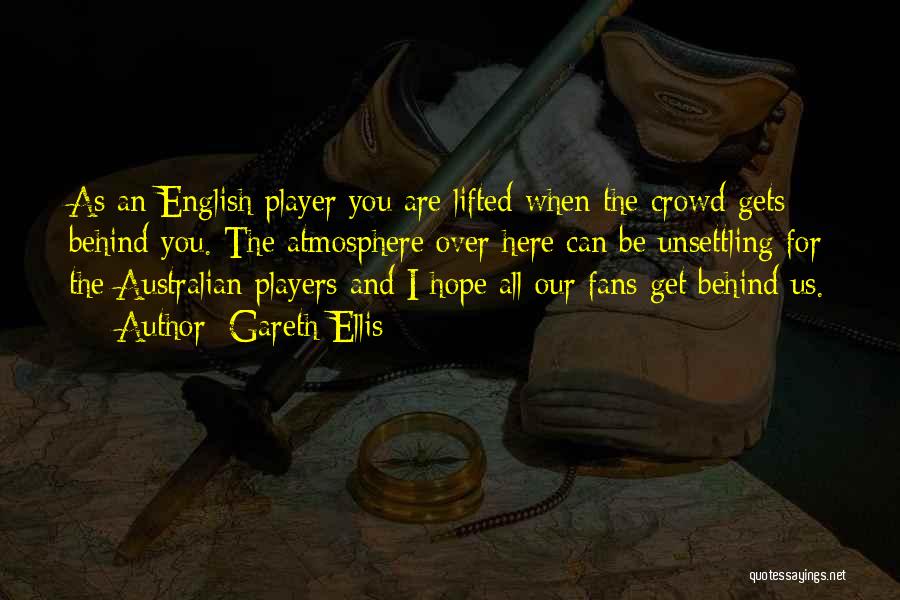 Gareth Ellis Quotes: As An English Player You Are Lifted When The Crowd Gets Behind You. The Atmosphere Over Here Can Be Unsettling