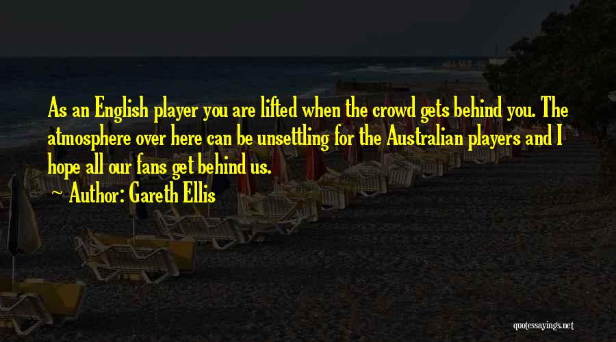 Gareth Ellis Quotes: As An English Player You Are Lifted When The Crowd Gets Behind You. The Atmosphere Over Here Can Be Unsettling