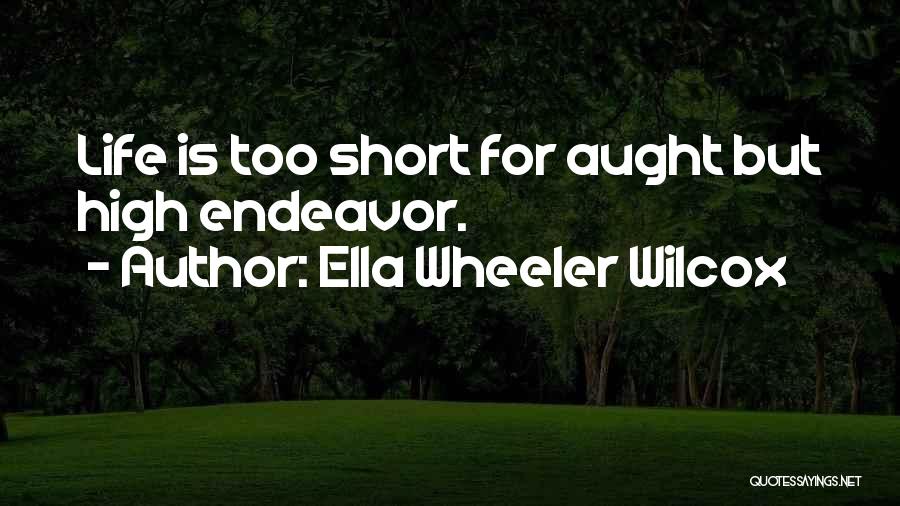 Ella Wheeler Wilcox Quotes: Life Is Too Short For Aught But High Endeavor.