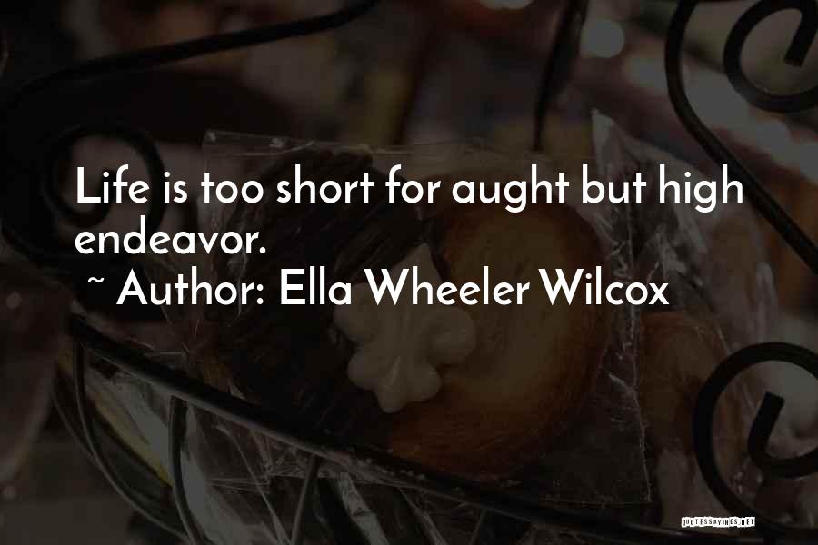 Ella Wheeler Wilcox Quotes: Life Is Too Short For Aught But High Endeavor.