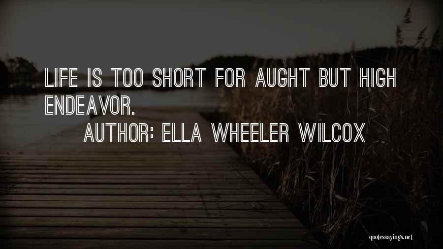 Ella Wheeler Wilcox Quotes: Life Is Too Short For Aught But High Endeavor.