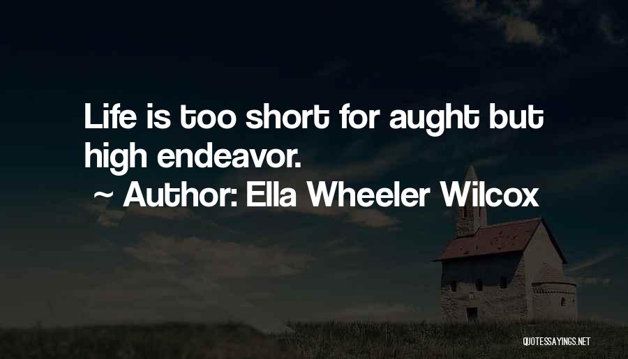 Ella Wheeler Wilcox Quotes: Life Is Too Short For Aught But High Endeavor.