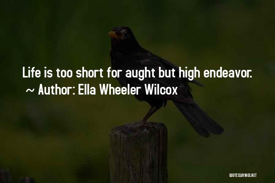 Ella Wheeler Wilcox Quotes: Life Is Too Short For Aught But High Endeavor.