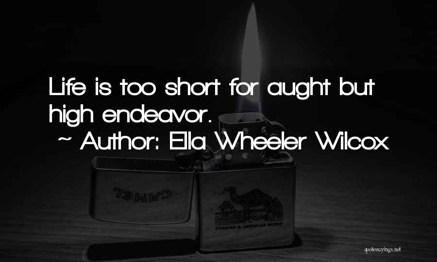 Ella Wheeler Wilcox Quotes: Life Is Too Short For Aught But High Endeavor.