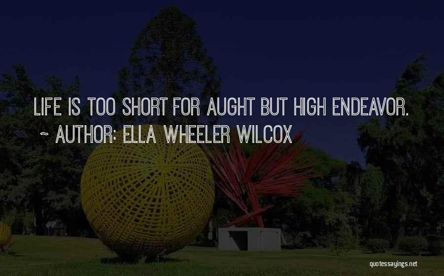 Ella Wheeler Wilcox Quotes: Life Is Too Short For Aught But High Endeavor.