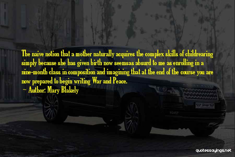 Mary Blakely Quotes: The Naive Notion That A Mother Naturally Acquires The Complex Skills Of Childrearing Simply Because She Has Given Birth Now