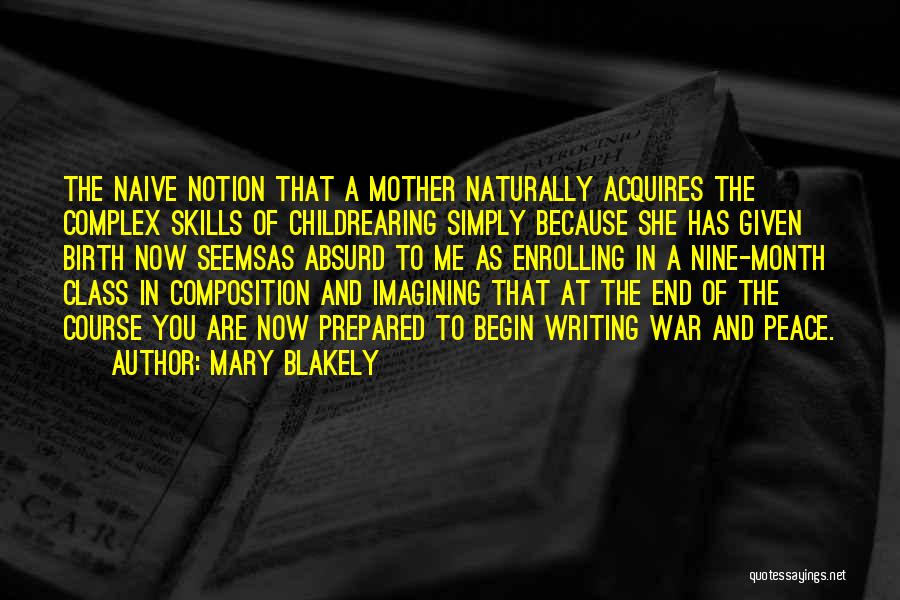 Mary Blakely Quotes: The Naive Notion That A Mother Naturally Acquires The Complex Skills Of Childrearing Simply Because She Has Given Birth Now