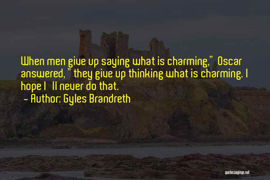 Gyles Brandreth Quotes: When Men Give Up Saying What Is Charming, Oscar Answered, They Give Up Thinking What Is Charming. I Hope I'll