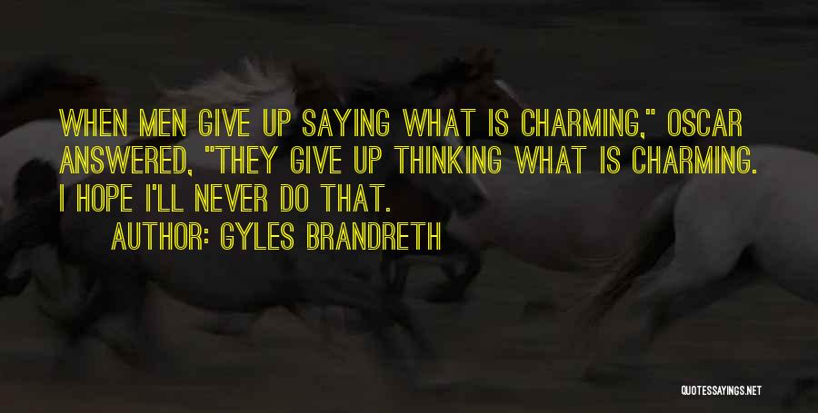 Gyles Brandreth Quotes: When Men Give Up Saying What Is Charming, Oscar Answered, They Give Up Thinking What Is Charming. I Hope I'll