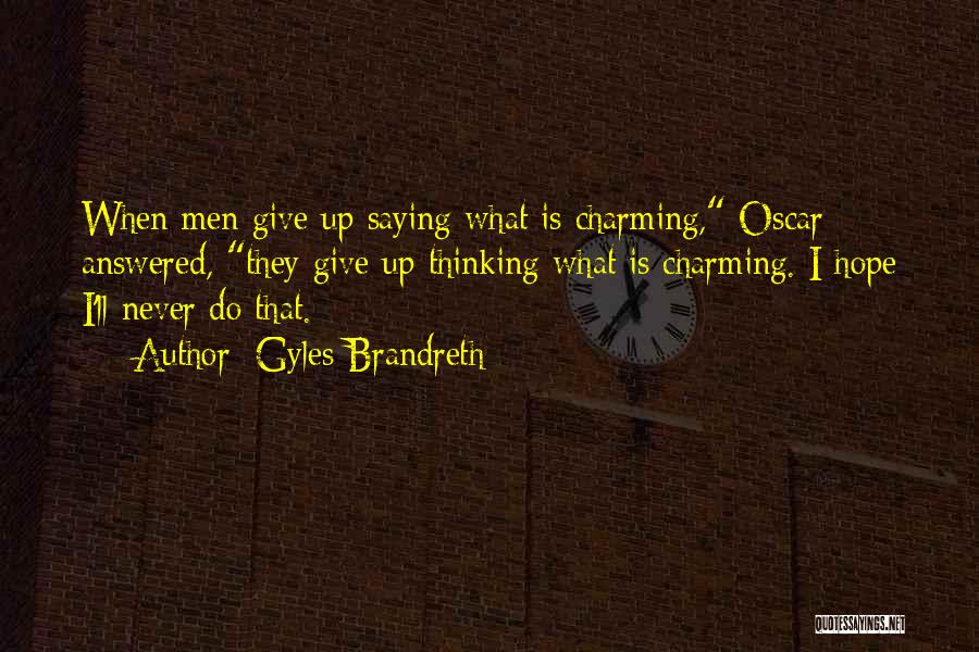 Gyles Brandreth Quotes: When Men Give Up Saying What Is Charming, Oscar Answered, They Give Up Thinking What Is Charming. I Hope I'll