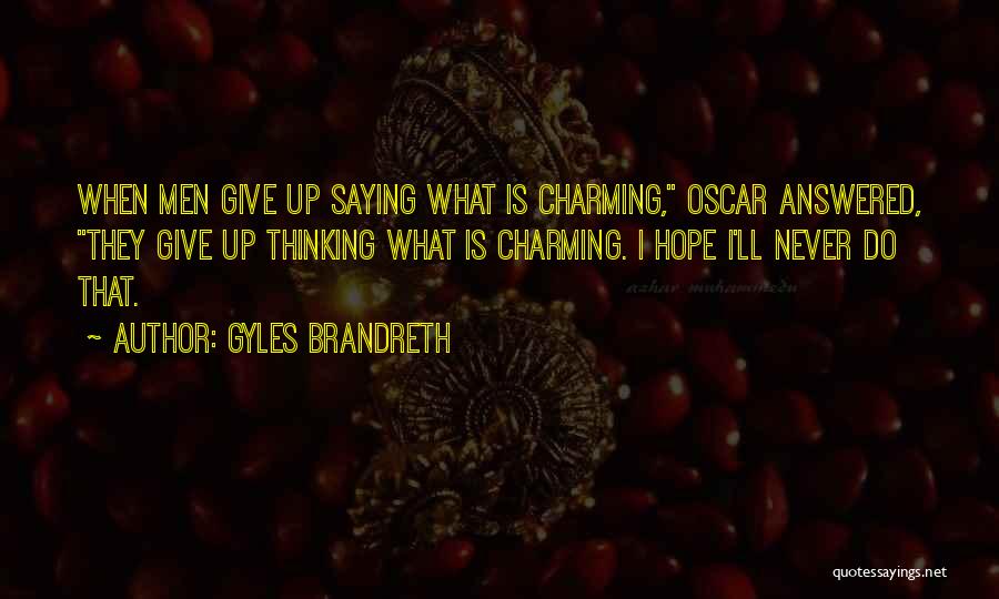 Gyles Brandreth Quotes: When Men Give Up Saying What Is Charming, Oscar Answered, They Give Up Thinking What Is Charming. I Hope I'll