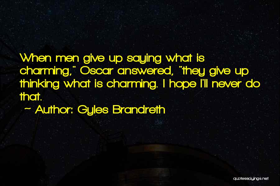 Gyles Brandreth Quotes: When Men Give Up Saying What Is Charming, Oscar Answered, They Give Up Thinking What Is Charming. I Hope I'll