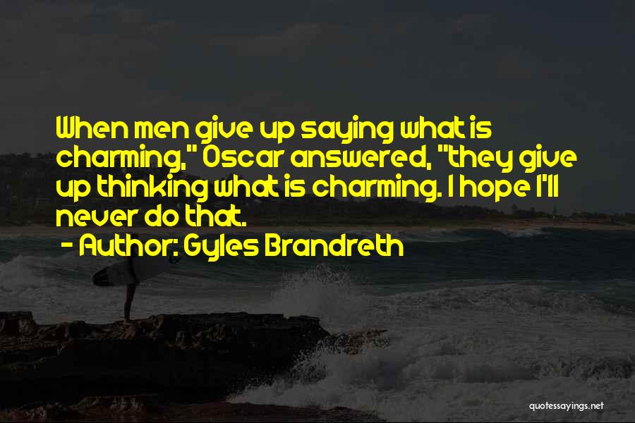 Gyles Brandreth Quotes: When Men Give Up Saying What Is Charming, Oscar Answered, They Give Up Thinking What Is Charming. I Hope I'll