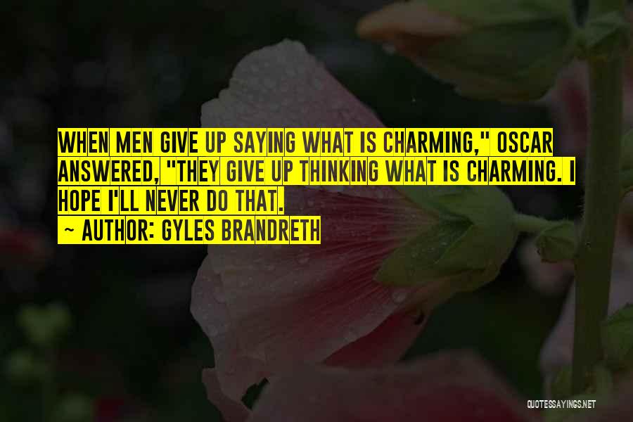 Gyles Brandreth Quotes: When Men Give Up Saying What Is Charming, Oscar Answered, They Give Up Thinking What Is Charming. I Hope I'll