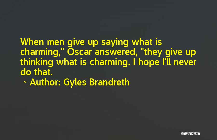 Gyles Brandreth Quotes: When Men Give Up Saying What Is Charming, Oscar Answered, They Give Up Thinking What Is Charming. I Hope I'll