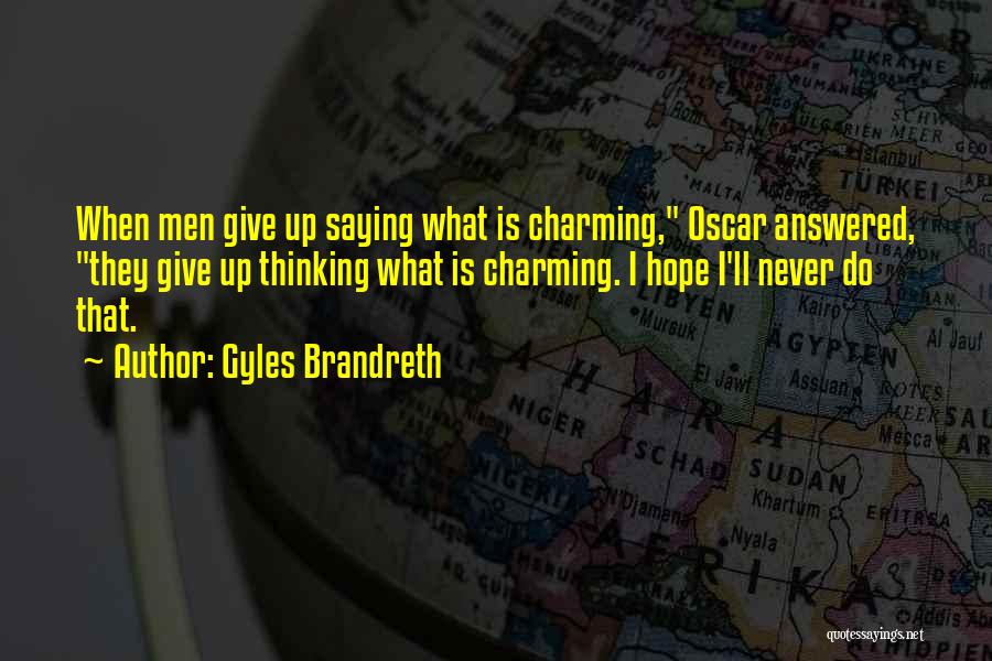 Gyles Brandreth Quotes: When Men Give Up Saying What Is Charming, Oscar Answered, They Give Up Thinking What Is Charming. I Hope I'll