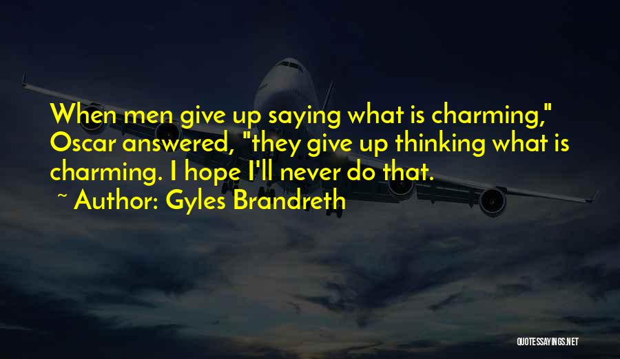 Gyles Brandreth Quotes: When Men Give Up Saying What Is Charming, Oscar Answered, They Give Up Thinking What Is Charming. I Hope I'll