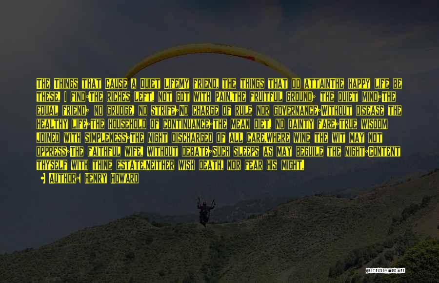 Henry Howard Quotes: The Things That Cause A Quiet Lifemy Friend, The Things That Do Attainthe Happy Life Be These, I Find:the Riches