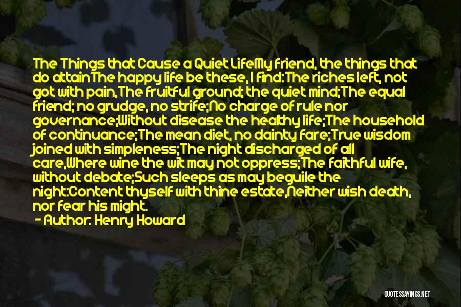 Henry Howard Quotes: The Things That Cause A Quiet Lifemy Friend, The Things That Do Attainthe Happy Life Be These, I Find:the Riches