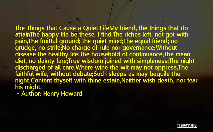 Henry Howard Quotes: The Things That Cause A Quiet Lifemy Friend, The Things That Do Attainthe Happy Life Be These, I Find:the Riches