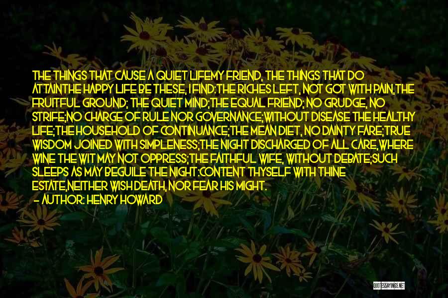 Henry Howard Quotes: The Things That Cause A Quiet Lifemy Friend, The Things That Do Attainthe Happy Life Be These, I Find:the Riches