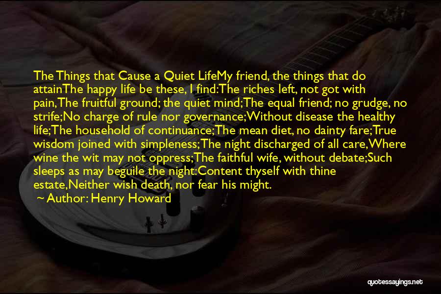 Henry Howard Quotes: The Things That Cause A Quiet Lifemy Friend, The Things That Do Attainthe Happy Life Be These, I Find:the Riches