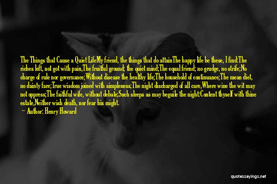 Henry Howard Quotes: The Things That Cause A Quiet Lifemy Friend, The Things That Do Attainthe Happy Life Be These, I Find:the Riches