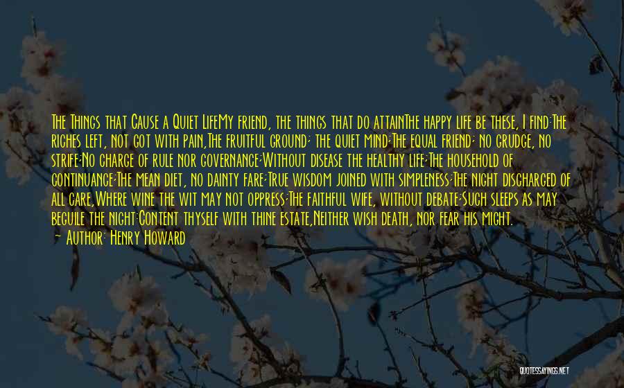 Henry Howard Quotes: The Things That Cause A Quiet Lifemy Friend, The Things That Do Attainthe Happy Life Be These, I Find:the Riches