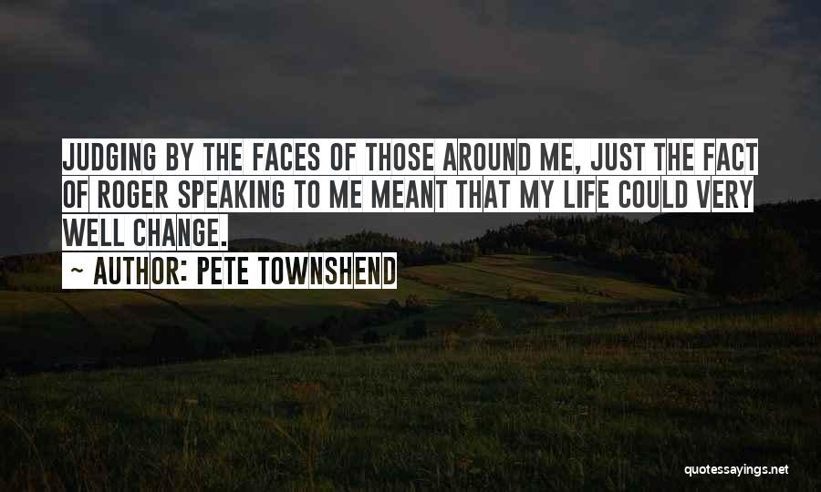 Pete Townshend Quotes: Judging By The Faces Of Those Around Me, Just The Fact Of Roger Speaking To Me Meant That My Life