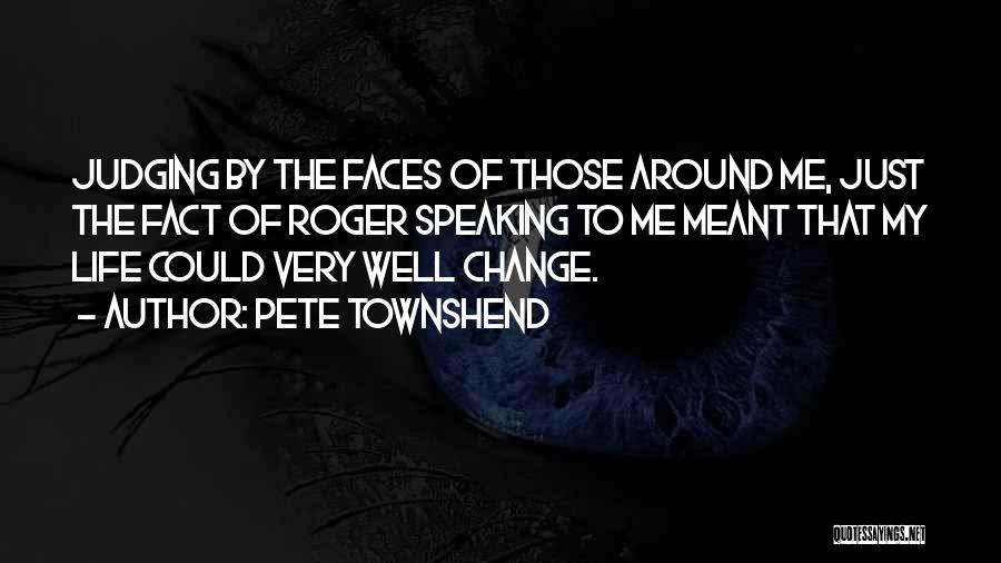 Pete Townshend Quotes: Judging By The Faces Of Those Around Me, Just The Fact Of Roger Speaking To Me Meant That My Life