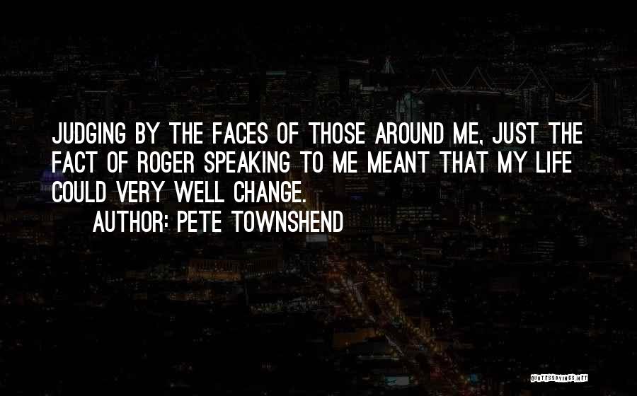 Pete Townshend Quotes: Judging By The Faces Of Those Around Me, Just The Fact Of Roger Speaking To Me Meant That My Life