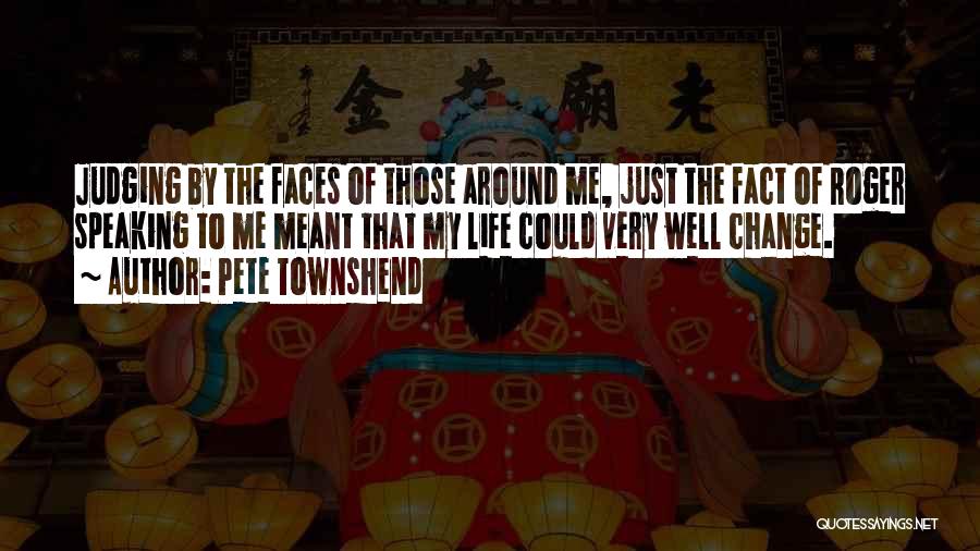 Pete Townshend Quotes: Judging By The Faces Of Those Around Me, Just The Fact Of Roger Speaking To Me Meant That My Life