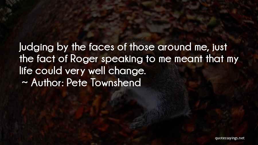 Pete Townshend Quotes: Judging By The Faces Of Those Around Me, Just The Fact Of Roger Speaking To Me Meant That My Life