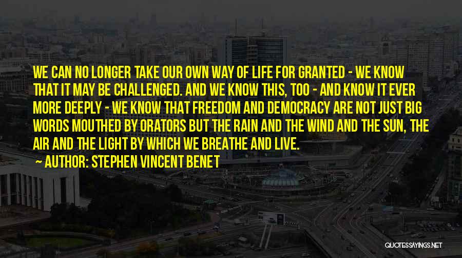 Stephen Vincent Benet Quotes: We Can No Longer Take Our Own Way Of Life For Granted - We Know That It May Be Challenged.