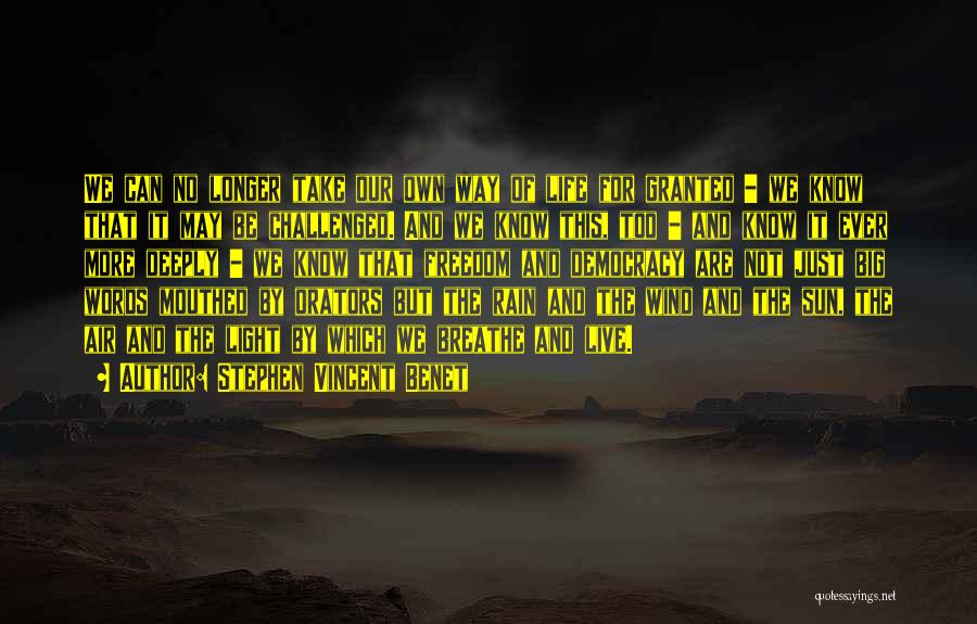 Stephen Vincent Benet Quotes: We Can No Longer Take Our Own Way Of Life For Granted - We Know That It May Be Challenged.