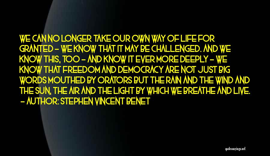 Stephen Vincent Benet Quotes: We Can No Longer Take Our Own Way Of Life For Granted - We Know That It May Be Challenged.