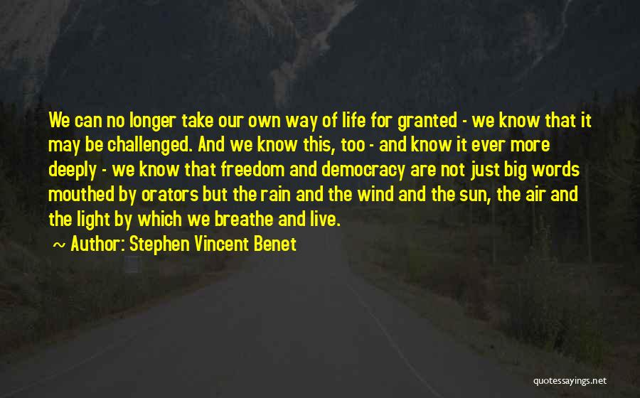 Stephen Vincent Benet Quotes: We Can No Longer Take Our Own Way Of Life For Granted - We Know That It May Be Challenged.