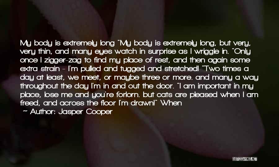 Jasper Cooper Quotes: My Body Is Extremely Long My Body Is Extremely Long, But Very, Very Thin, And Many Eyes Watch In Surprise