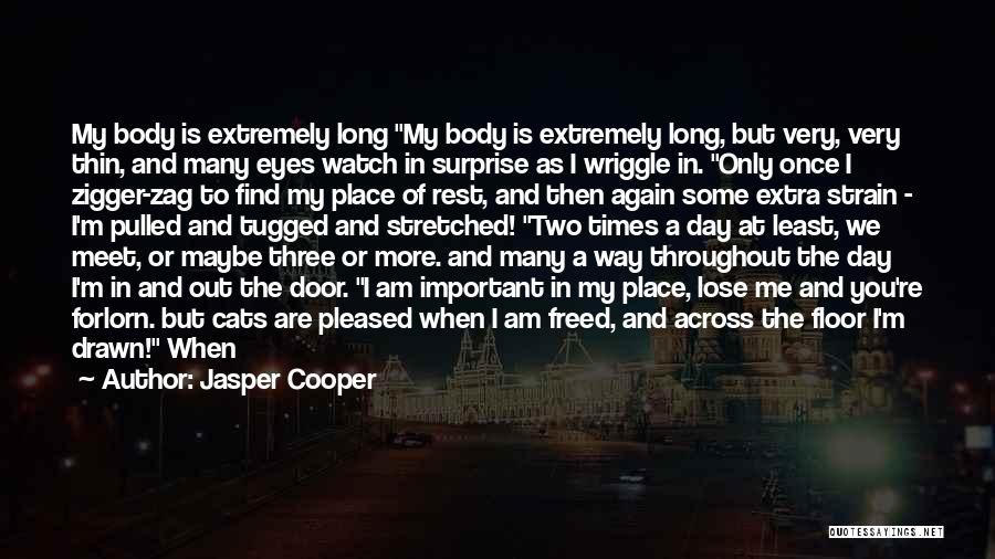 Jasper Cooper Quotes: My Body Is Extremely Long My Body Is Extremely Long, But Very, Very Thin, And Many Eyes Watch In Surprise