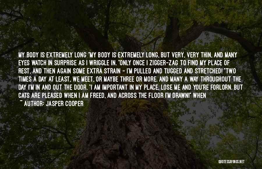 Jasper Cooper Quotes: My Body Is Extremely Long My Body Is Extremely Long, But Very, Very Thin, And Many Eyes Watch In Surprise