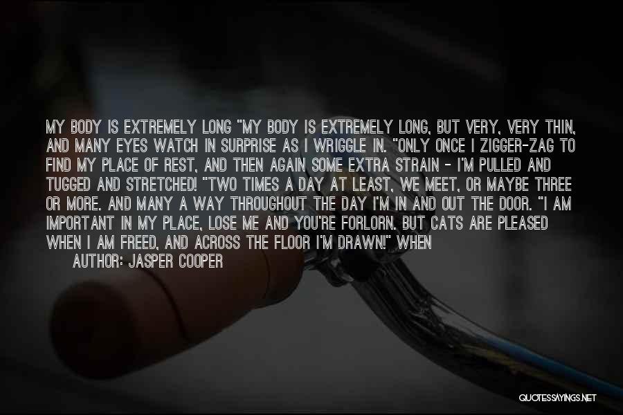 Jasper Cooper Quotes: My Body Is Extremely Long My Body Is Extremely Long, But Very, Very Thin, And Many Eyes Watch In Surprise