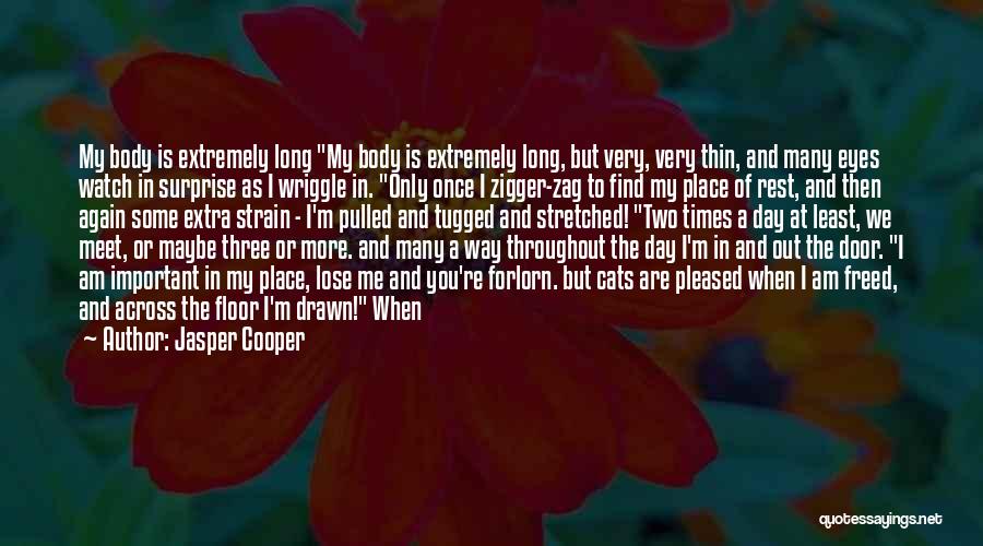 Jasper Cooper Quotes: My Body Is Extremely Long My Body Is Extremely Long, But Very, Very Thin, And Many Eyes Watch In Surprise