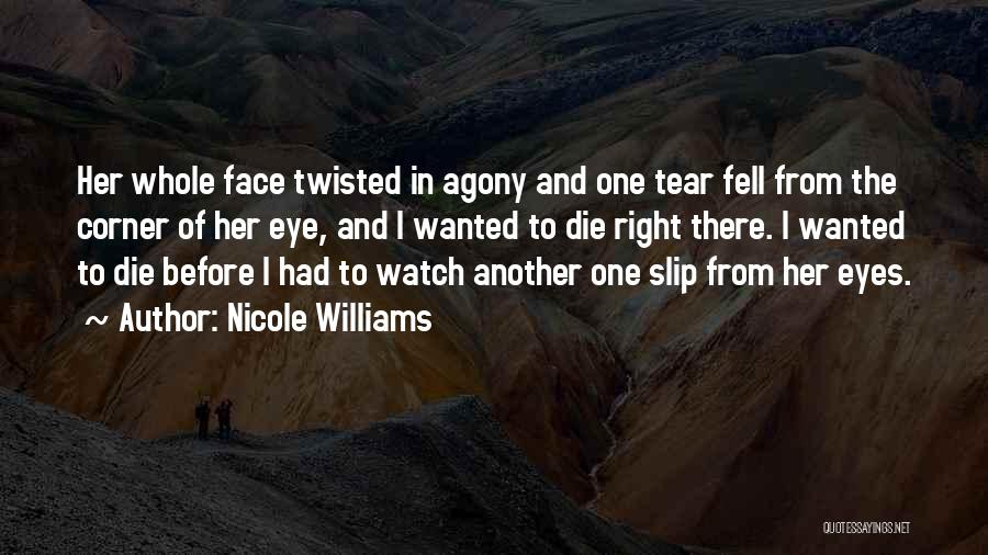 Nicole Williams Quotes: Her Whole Face Twisted In Agony And One Tear Fell From The Corner Of Her Eye, And I Wanted To