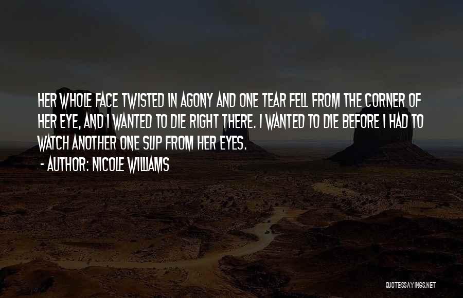 Nicole Williams Quotes: Her Whole Face Twisted In Agony And One Tear Fell From The Corner Of Her Eye, And I Wanted To