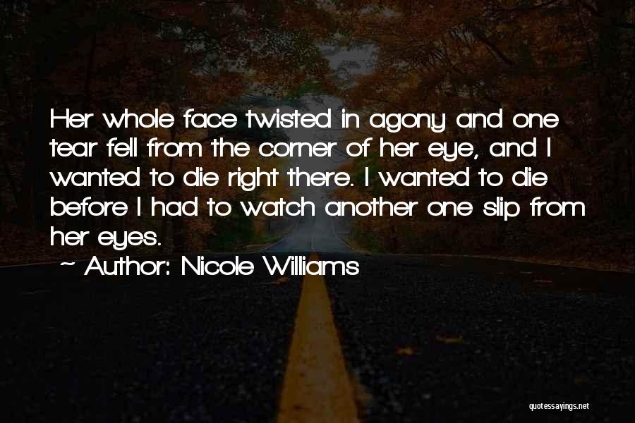 Nicole Williams Quotes: Her Whole Face Twisted In Agony And One Tear Fell From The Corner Of Her Eye, And I Wanted To