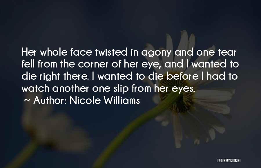 Nicole Williams Quotes: Her Whole Face Twisted In Agony And One Tear Fell From The Corner Of Her Eye, And I Wanted To
